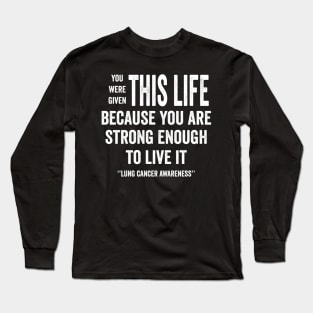 You were given this life because you are strong enough to live it - lung cancer awareness Long Sleeve T-Shirt